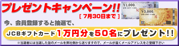 プレゼントキャンペーン！！7月30日まで　今会員登録すると抽選で、JCBギフトカード1万円分を50名にプレゼント！！